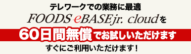 テレワークでの業務に最適FOODSeBASEjr.cloudを60日間無償でお試しいただけます。