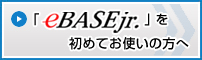 「eBASEjr.」を初めてお使いの方へ